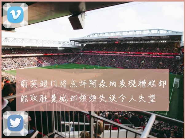 前英超门将点评阿森纳表现糟糕却能取胜曼城却频频失误令人失望