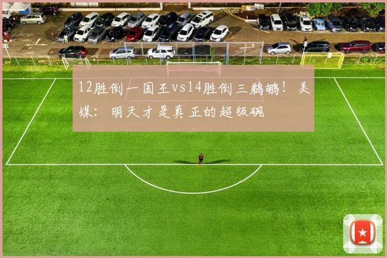 12胜倒一国王vs14胜倒三鹈鹕！美媒：明天才是真正的超级碗