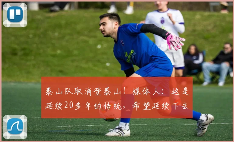 泰山队取消登泰山！媒体人：这是延续20多年的传统，希望延续下去