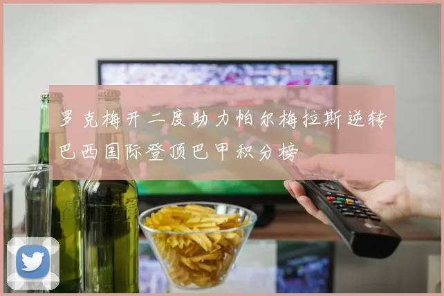 罗克梅开二度助力帕尔梅拉斯逆转巴西国际登顶巴甲积分榜
