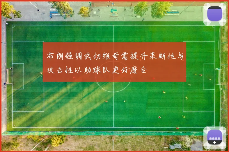 布朗强调武切维奇需提升果断性与攻击性以助球队更好磨合