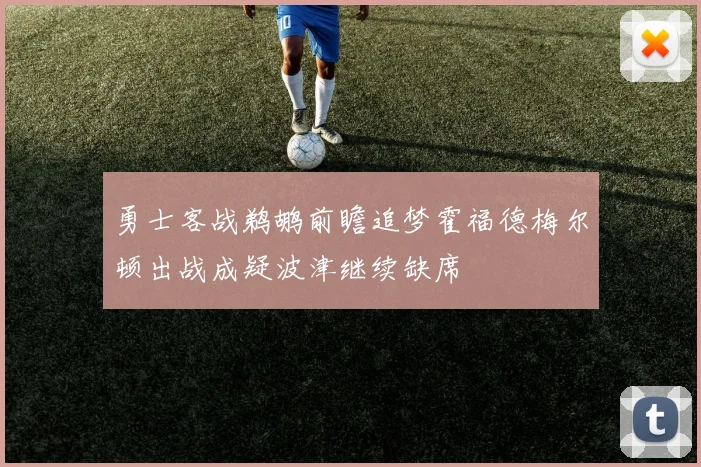 勇士客战鹈鹕前瞻追梦霍福德梅尔顿出战成疑波津继续缺席