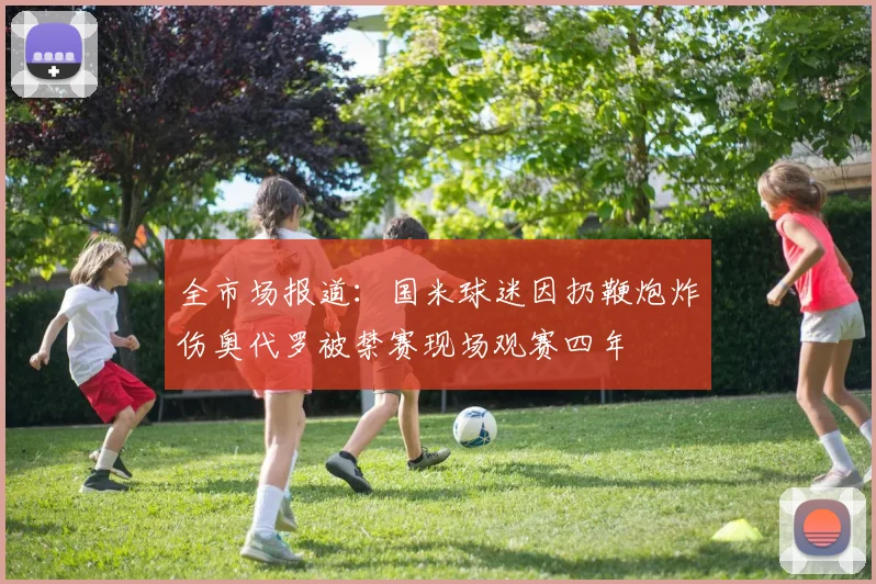 全市场报道：国米球迷因扔鞭炮炸伤奥代罗被禁赛现场观赛四年